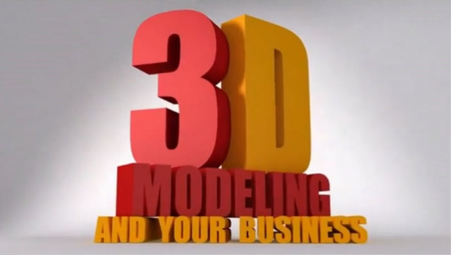 3D Modeling 4 Business – What’s It Got to Do With You?